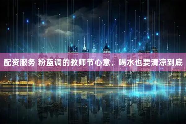 配资服务 粉蓝调的教师节心意，喝水也要清凉到底