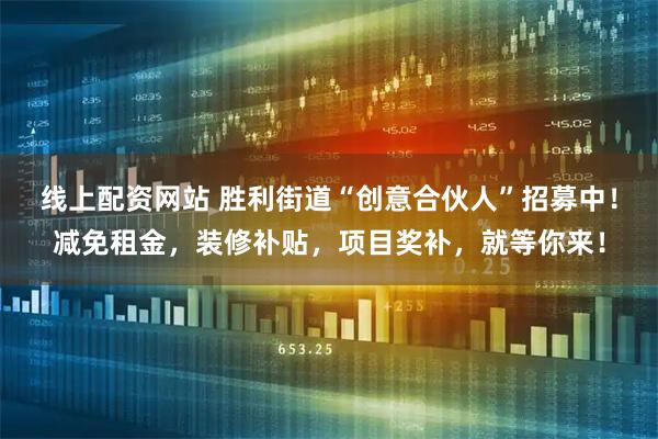 线上配资网站 胜利街道“创意合伙人”招募中！减免租金，装修补贴，项目奖补，就等你来！
