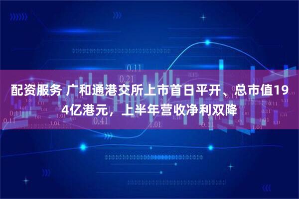 配资服务 广和通港交所上市首日平开、总市值194亿港元，上半年营收净利双降
