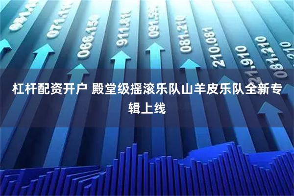 杠杆配资开户 殿堂级摇滚乐队山羊皮乐队全新专辑上线