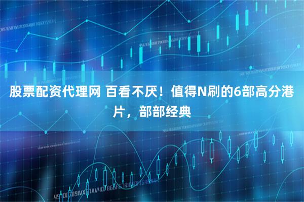 股票配资代理网 百看不厌！值得N刷的6部高分港片，部部经典